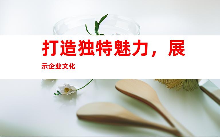 打造獨特魅力，展示企業文化